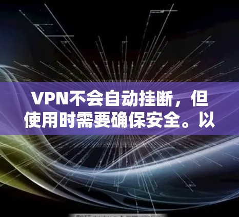 VPN不会自动挂断，但使用时需要确保安全。以下是关于VPN挂断的详细信息