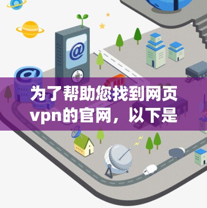 为了帮助您找到网页vpn的官网,以下是系统性的搜索和整理过程