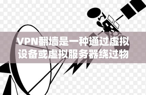 VPN翻墙是一种通过虚拟设备或虚拟服务器绕过物理网络墙的技术，允许在安全的前提下连接外部互联网。以下是对这一概念的详细分析