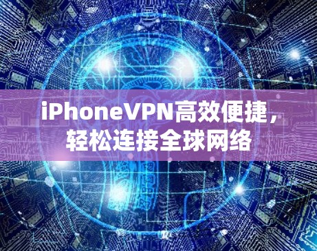 iPhoneVPN高效便捷，轻松连接全球网络