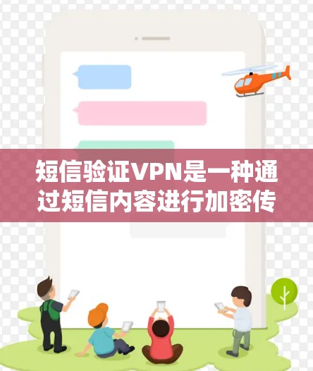 短信验证VPN是一种通过短信内容进行加密传输，然后使用VPN技术进行加密传输，以确保短信内容的安全和隐私。以下是短信验证VPN的详细步骤和使用方法