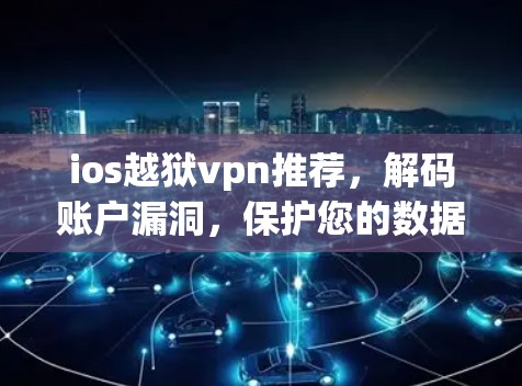 ios越狱vpn推荐，解码账户漏洞，保护您的数据安全