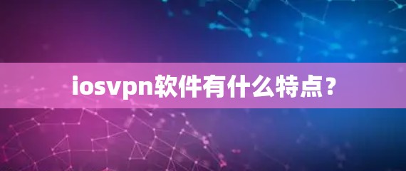iosvpn软件有什么特点？