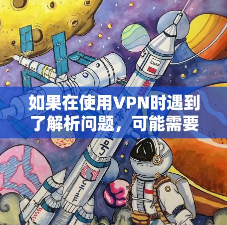 如果在使用VPN时遇到了解析问题，可能需要按照以下步骤进行解决