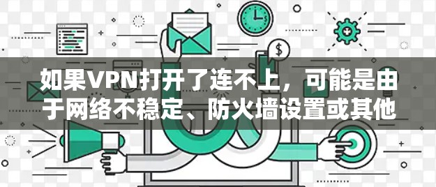 如果VPN打开了连不上，可能是由于网络不稳定、防火墙设置或其他原因导致的。以下是一些可能的解决方法