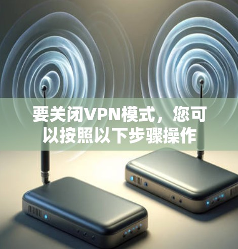 要关闭VPN模式，您可以按照以下步骤操作