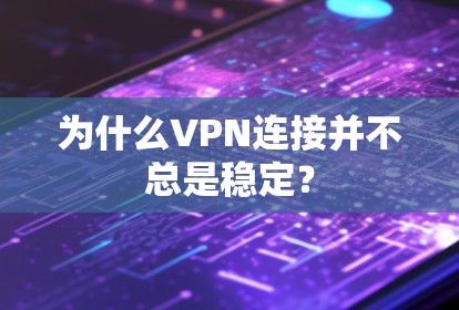 为什么VPN连接并不总是稳定?
