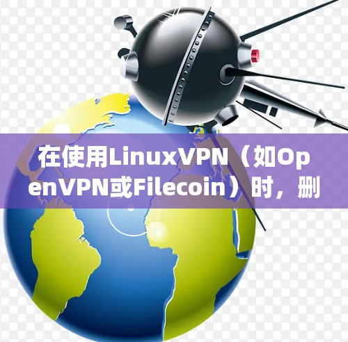 在使用LinuxVPN(如OpenVPN或Filecoin)时,删除网络连接通常是不可能的,因为VPN通常不会允许你删除连接。VPN的主要功能是保护你的网络和数据,而不是提供删除功能