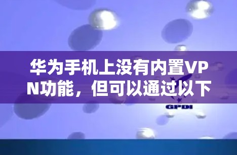 华为手机上没有内置VPN功能，但可以通过以下方式安装第三方VPN软件
