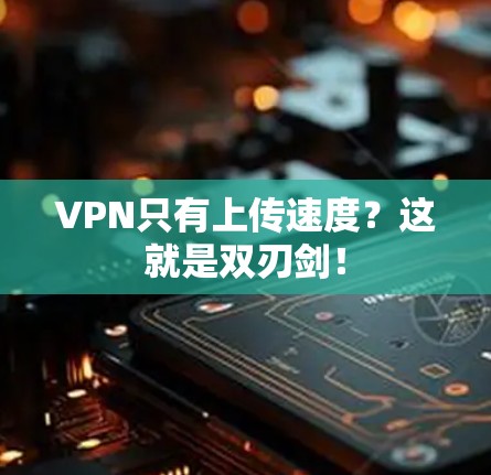 VPN只有上传速度?这就是双刃剑!