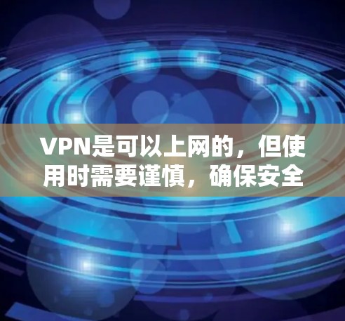 VPN是可以上网的,但使用时需要谨慎,确保安全和隐私。以下是详细的步骤和注意事项