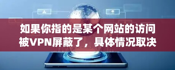 如果你指的是某个网站的访问被VPN屏蔽了,具体情况取决于VPN的具体设置和使用方式。如果p站指的是某个特定的网站,可能需要提供更多背景信息,以便更好地帮助你解决问题