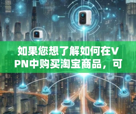 如果您想了解如何在VPN中购买淘宝商品,可以按照以下步骤操作