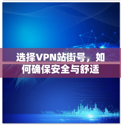选择VPN站街号,如何确保安全与舒适