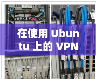 在使用 Ubuntu 上的 VPN 翻墙功能时,可以按照以下步骤进行