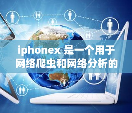 iphonex 是一个用于网络爬虫和网络分析的工具，而不是一个专门的VPN服务。如果你指的是 iphonex，它主要服务于爬虫和分析网络，而不是用于VPN的安全性