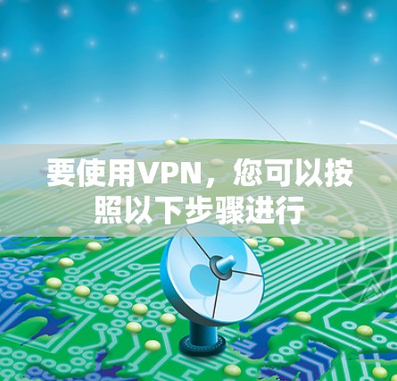 要使用VPN，您可以按照以下步骤进行