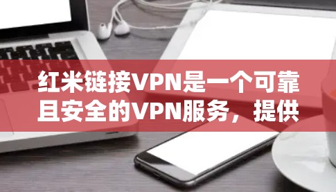红米链接VPN是一个可靠且安全的VPN服务,提供丰富的功能和选项,适合不同需求的用户。以下是使用红米链接VPN的详细步骤