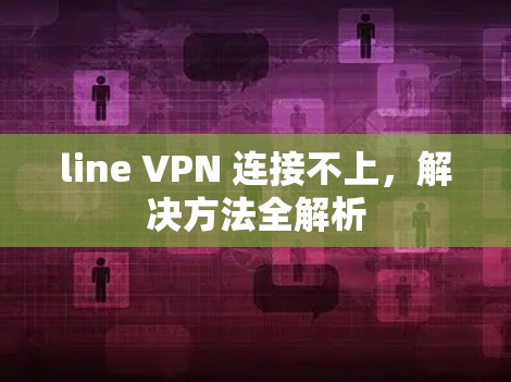 line VPN 连接不上，解决方法全解析