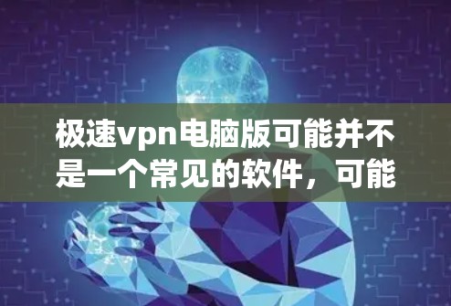极速vpn电脑版可能并不是一个常见的软件，可能是指针对电脑的VPN软件。如果需要安装或下载此类软件，建议您使用官方提供的软件下载和安装，以确保安全性和兼容性。以下是几种常用的VPN软件推荐