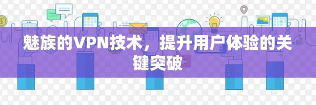 魅族的VPN技术，提升用户体验的关键突破
