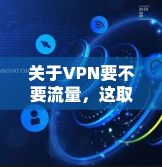 关于VPN要不要流量，这取决于你对VPN的具体需求是什么。以下是几点关键点