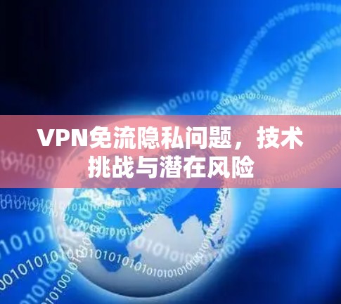 VPN免流隐私问题,技术挑战与潜在风险