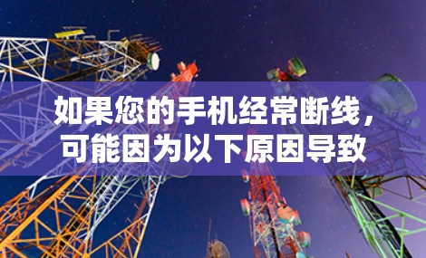 如果您的手机经常断线,可能因为以下原因导致