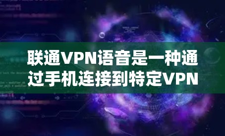 联通VPN语音是一种通过手机连接到特定VPN服务器，然后使用语音通话实现VPN服务的解决方案。以下是该服务的详细分析和解决方案