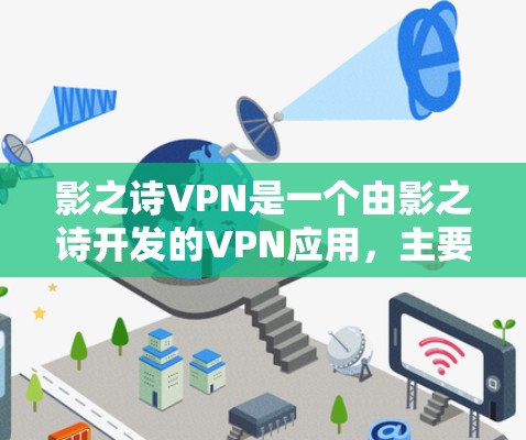 影之诗VPN是一个由影之诗开发的VPN应用,主要针对移动设备提供VPN功能。以下是关于该应用的步骤指南