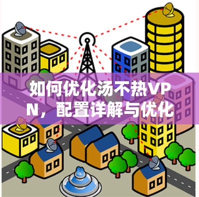 如何优化汤不热VPN，配置详解与优化技巧