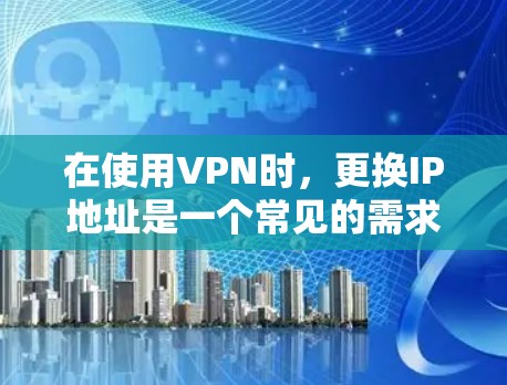 在使用VPN时,更换IP地址是一个常见的需求,但具体操作可能会有所不同。以下是一些常见的方法,帮助您实现IP地址的更换