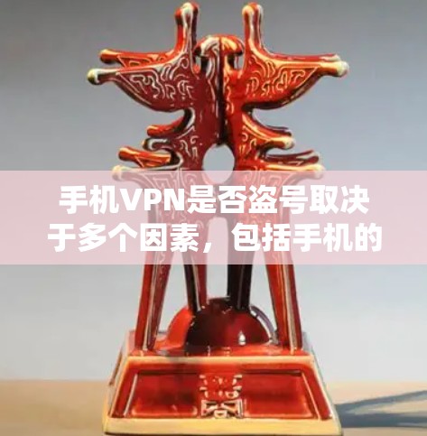 手机VPN是否盗号取决于多个因素，包括手机的加密设置、隐私设置以及是否正确使用VPN功能。以下是对手机VPN是否盗号的详细分析