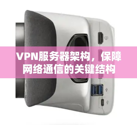 VPN服务器架构，保障网络通信的关键结构