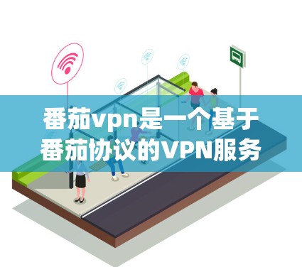 番茄vpn是一个基于番茄协议的VPN服务器服务，主要用于提供VPN连接。以下是关于番茄vpn服务器的详细信息