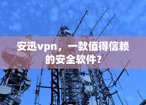 安迅vpn，一款值得信赖的安全软件？