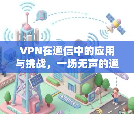 VPN在通信中的应用与挑战，一场无声的通信危机？