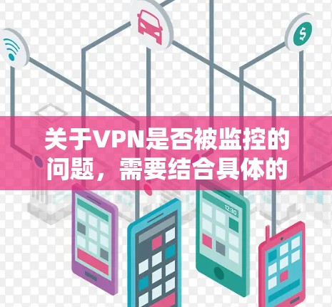 关于VPN是否被监控的问题，需要结合具体的VPN服务和使用情况来分析。以下是一些需要考虑的因素
