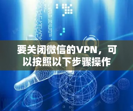 要关闭微信的VPN，可以按照以下步骤操作