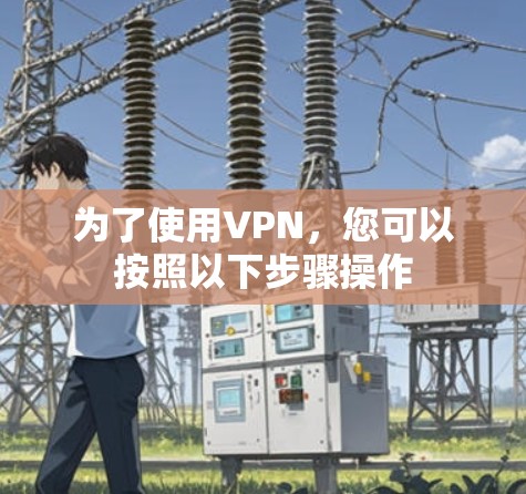 为了使用VPN，您可以按照以下步骤操作