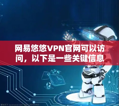 网易悠悠VPN官网可以访问，以下是一些关键信息和步骤