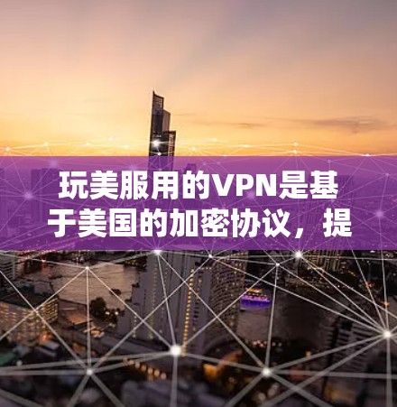 玩美服用的VPN是基于美国的加密协议，提供安全的VPN服务。以下是详细的步骤和注意事项