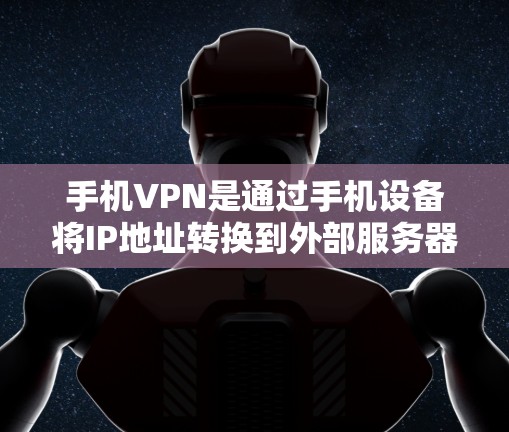 手机VPN是通过手机设备将IP地址转换到外部服务器，并通过互联网连接到VPN服务器的工具。它适合需要多设备和外部服务器连接的用户。以下是详细的使用步骤和注意事项