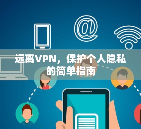远离VPN，保护个人隐私的简单指南