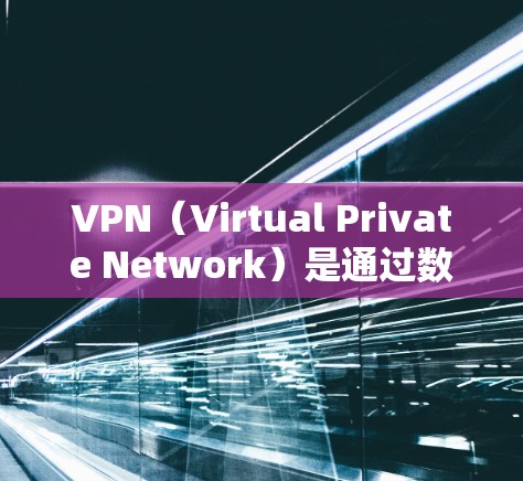 VPN（Virtual Private Network）是通过数据加密和处理，将互联网连接到本地计算机，实现数据传输和访问。它主要用于安全连接、远程办公、视频会议、文件传输等场景