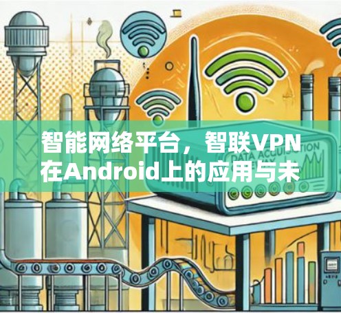 智能网络平台，智联VPN在Android上的应用与未来展望