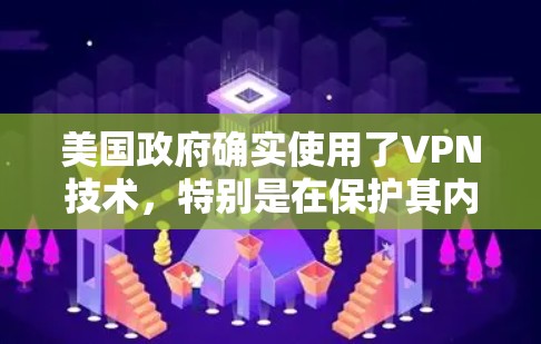 美国政府确实使用了VPN技术，特别是在保护其内部通信和数据安全方面。然而，这种做法也引发了国际社会的广泛讨论，尤其是关于技术安全、法律合规性和透明度的问题