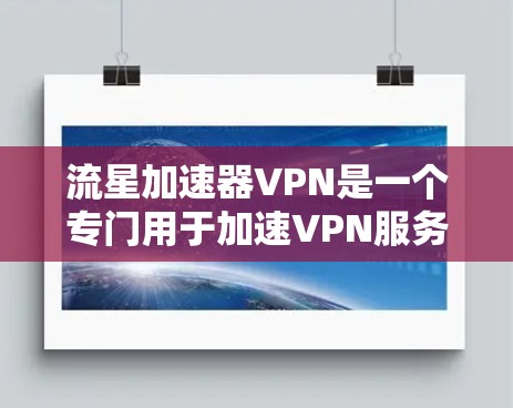 流星加速器VPN是一个专门用于加速VPN服务的软件或工具，帮助用户提升VPN连接速度，特别是在带宽有限的地区。以下是关于流星加速器VPN的详细分析