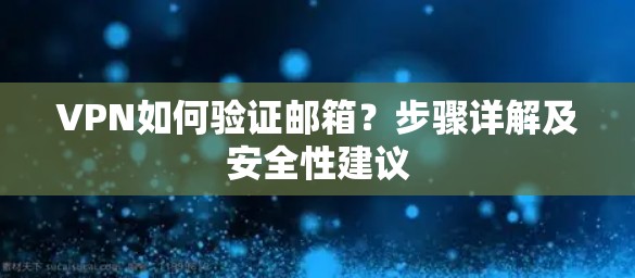 VPN如何验证邮箱？步骤详解及安全性建议