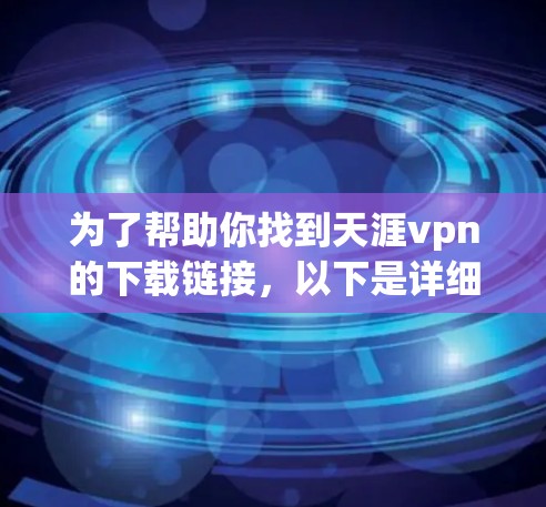 为了帮助你找到天涯vpn的下载链接，以下是详细的步骤